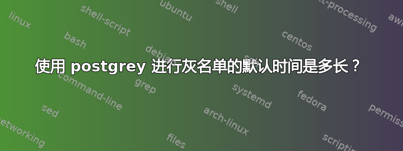 使用 postgrey 进行灰名单的默认时间是多长？