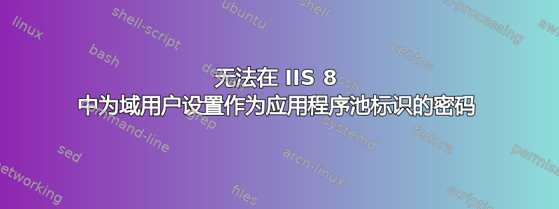 无法在 IIS 8 中为域用户设置作为应用程序池标识的密码