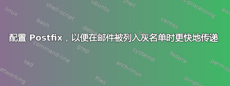 配置 Postfix，以便在邮件被列入灰名单时更快地传递