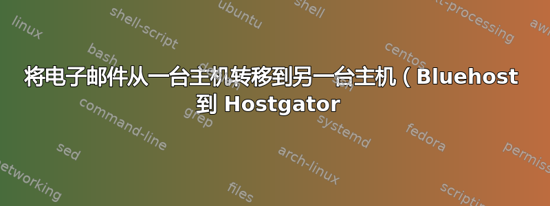 将电子邮件从一台主机转移到另一台主机（Bluehost 到 Hostgator 