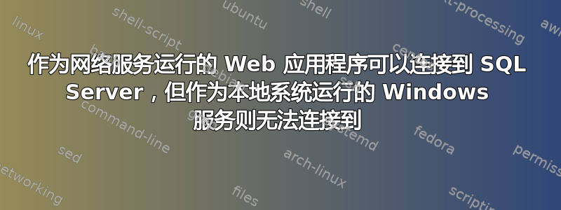 作为网络服务运行的 Web 应用程序可以连接到 SQL Server，但作为本地系统运行的 Windows 服务则无法连接到