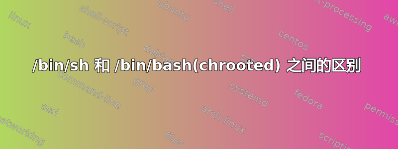 /bin/sh 和 /bin/bash(chrooted) 之间的区别