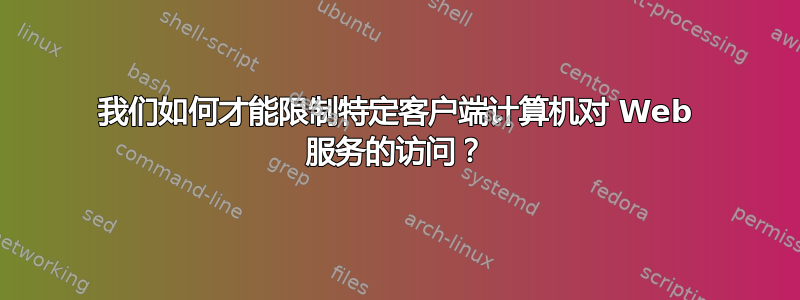 我们如何才能限制特定客户端计算机对 Web 服务的访问？