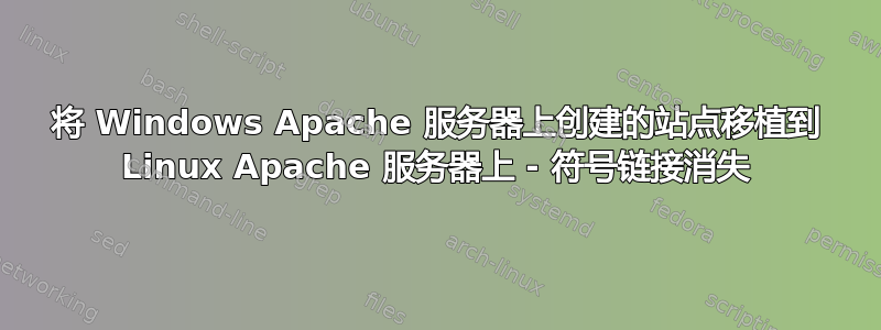 将 Windows Apache 服务器上创建的站点移植到 Linux Apache 服务器上 - 符号链接消失