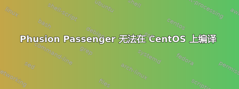 Phusion Passenger 无法在 CentOS 上编译