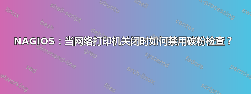 NAGIOS：当网络打印机关闭时如何禁用碳粉检查？