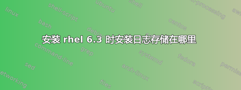 安装 rhel 6.3 时安装日志存储在哪里