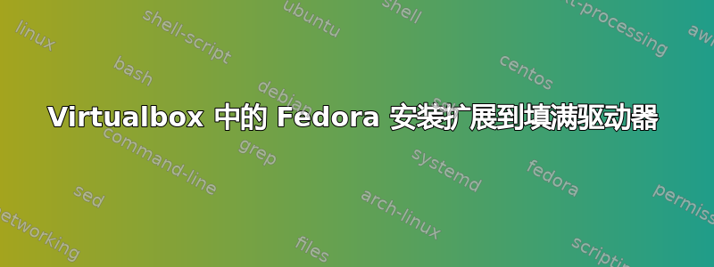 Virtualbox 中的 Fedora 安装扩展到填满驱动器