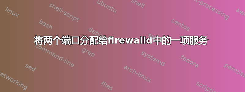 将两个端口分配给firewalld中的一项服务