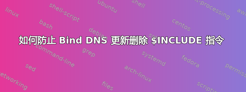 如何防止 Bind DNS 更新删除 $INCLUDE 指令