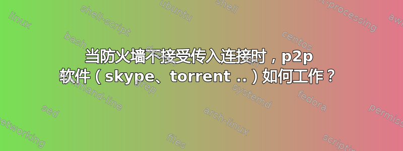 当防火墙不接受传入连接时，p2p 软件（skype、torrent ..）如何工作？