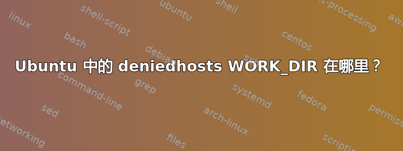 Ubuntu 中的 deniedhosts WORK_DIR 在哪里？