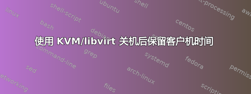 使用 KVM/libvirt 关机后保留客户机时间