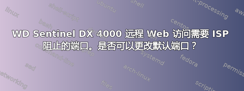 WD Sentinel DX 4000 远程 Web 访问需要 ISP 阻止的端口。是否可以更改默认端口？