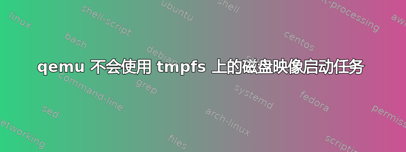 qemu 不会使用 tmpfs 上的磁盘映像启动任务