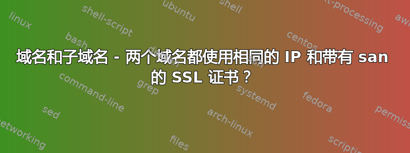 域名和子域名 - 两个域名都使用相同的 IP 和带有 san 的 SSL 证书？