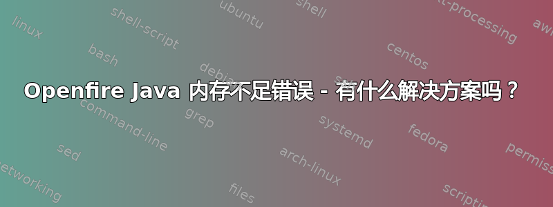 Openfire Java 内存不足错误 - 有什么解决方案吗？