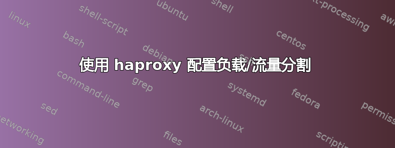 使用 haproxy 配置负载/流量分割