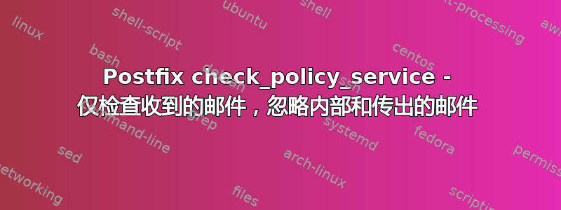 Postfix check_policy_service - 仅检查收到的邮件，忽略内部和传出的邮件