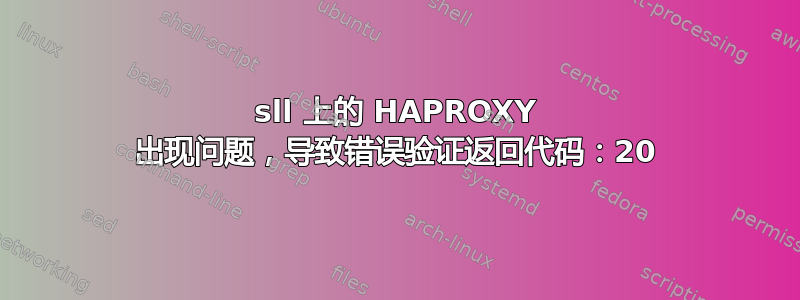 sll 上的 HAPROXY 出现问题，导致错误验证返回代码：20