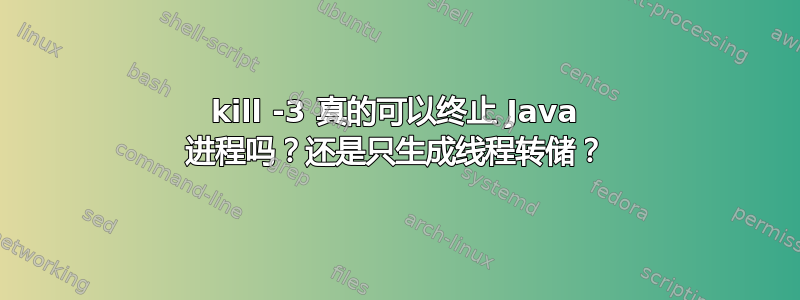 kill -3 真的可以终止 Java 进程吗？还是只生成线程转储？