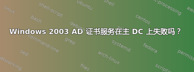 Windows 2003 AD 证书服务在主 DC 上失败吗？