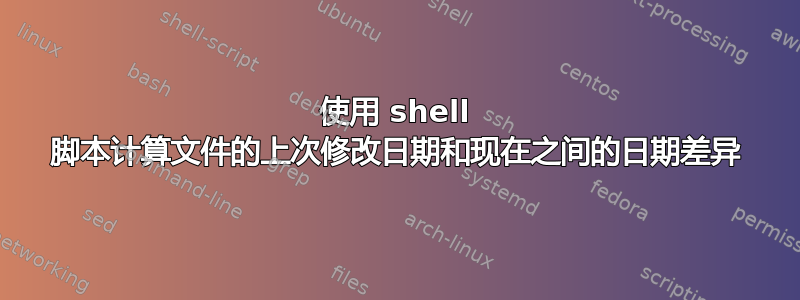 使用 shell 脚本计算文件的上次修改日期和现在之间的日期差异