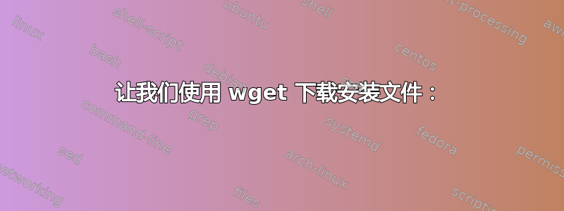 让我们使用 wget 下载安装文件：