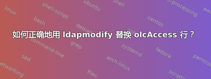 如何正确地用 ldapmodify 替换 olcAccess 行？