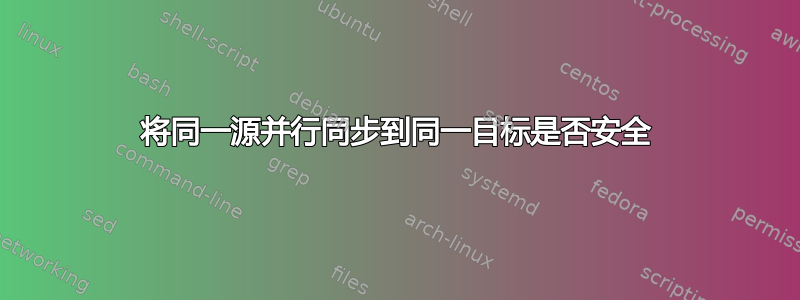 将同一源并行同步到同一目标是否安全