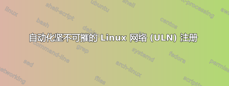 自动化坚不可摧的 Linux 网络 (ULN) 注册