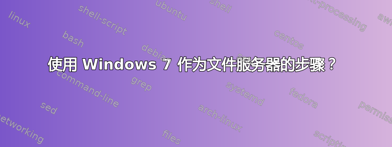 使用 Windows 7 作为文件服务器的步骤？