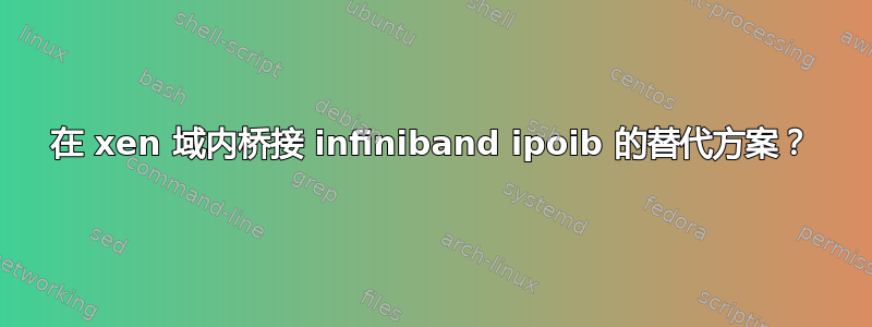 在 xen 域内桥接 infiniband ipoib 的替代方案？