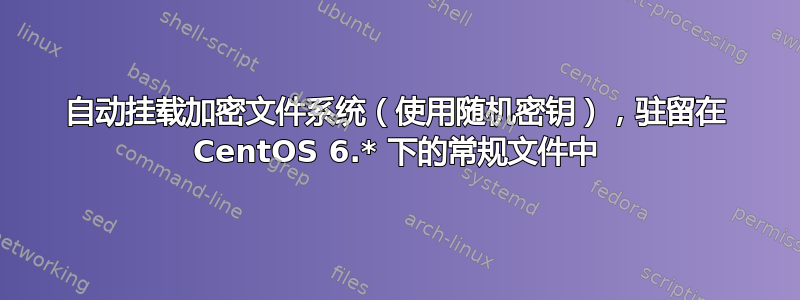 自动挂载加密文件系统（使用随机密钥），驻留在 CentOS 6.* 下的常规文件中