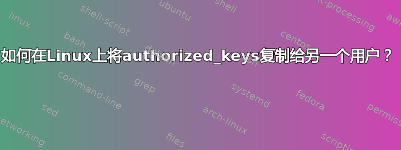 如何在Linux上将authorized_keys复制给另一个用户？ 