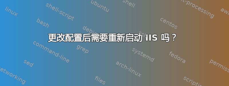 更改配置后需要重新启动 IIS 吗？