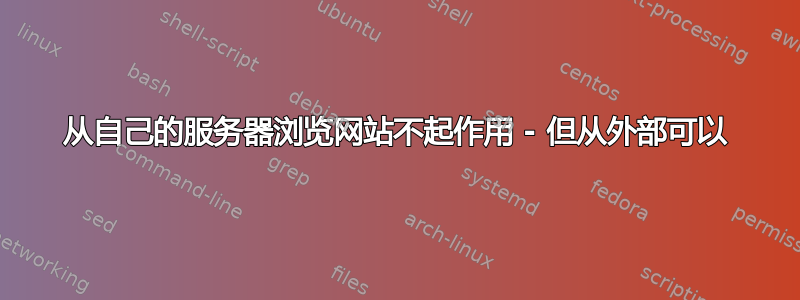 从自己的服务器浏览网站不起作用 - 但从外部可以