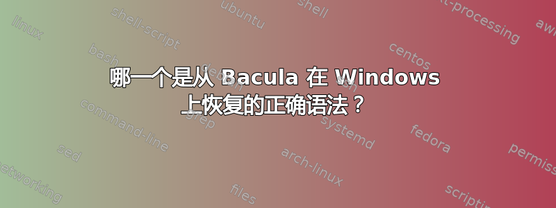 哪一个是从 Bacula 在 Windows 上恢复的正确语法？