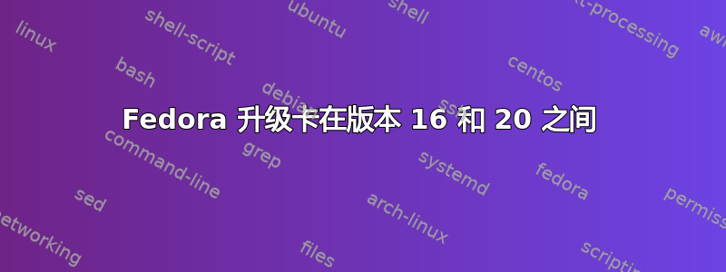 Fedora 升级卡在版本 16 和 20 之间