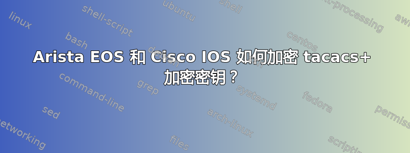 Arista EOS 和 Cisco IOS 如何加密 tacacs+ 加密密钥？