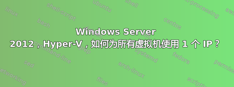 Windows Server 2012，Hyper-V，如何为所有虚拟机使用 1 个 IP？