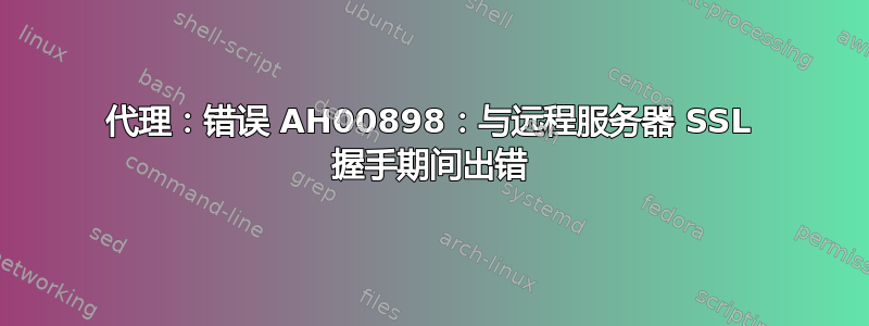 代理：错误 AH00898：与远程服务器 SSL 握手期间出错