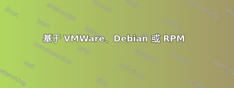 基于 VMWare、Debian 或 RPM 