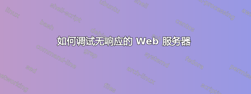 如何调试无响应的 Web 服务器