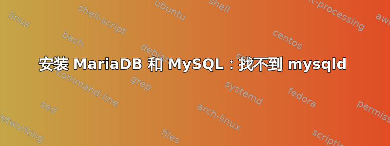 安装 MariaDB 和 MySQL：找不到 mysqld