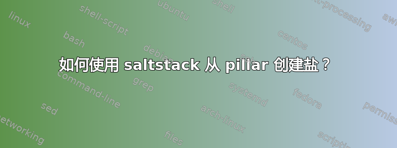 如何使用 saltstack 从 pillar 创建盐？