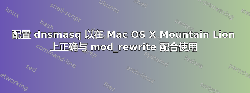 配置 dnsmasq 以在 Mac OS X Mountain Lion 上正确与 mod_rewrite 配合使用