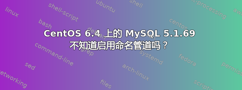 CentOS 6.4 上的 MySQL 5.1.69 不知道启用命名管道吗？