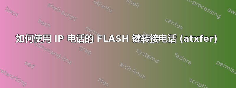 如何使用 IP 电话的 FLASH 键转接电话 (atxfer)