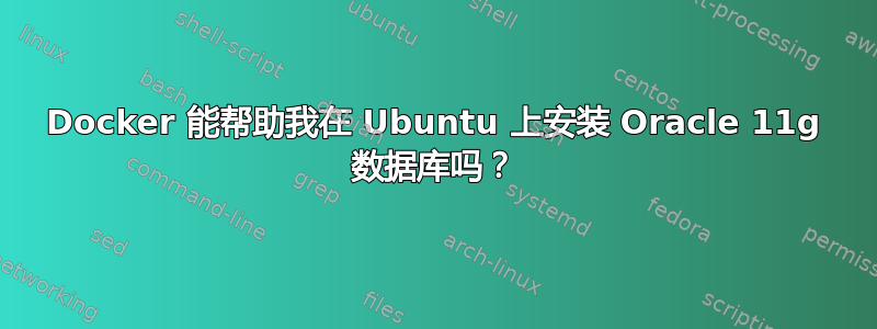 Docker 能帮助我在 Ubuntu 上安装 Oracle 11g 数据库吗？